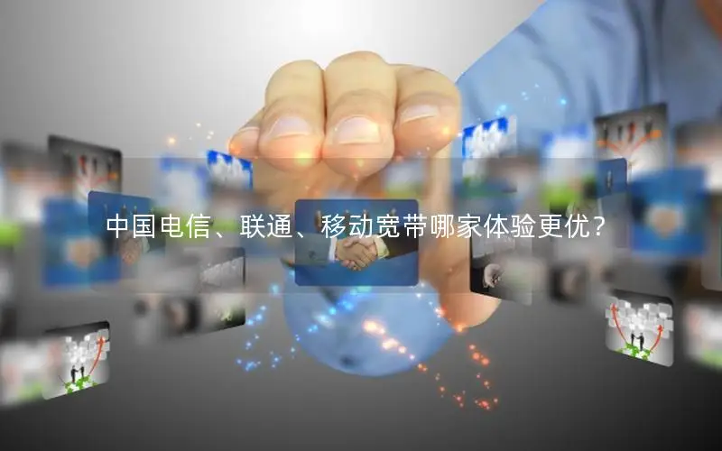 中国电信、联通、移动宽带哪家体验更优？