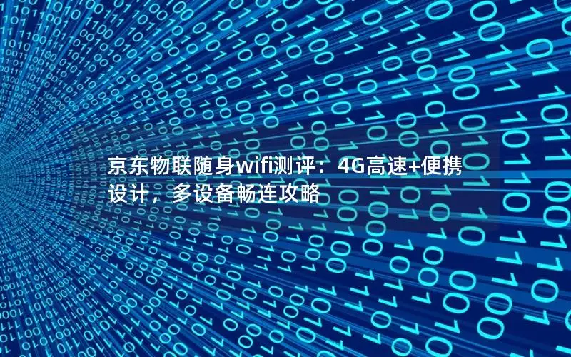 京东物联随身wifi测评：4G高速+便携设计，多设备畅连攻略
