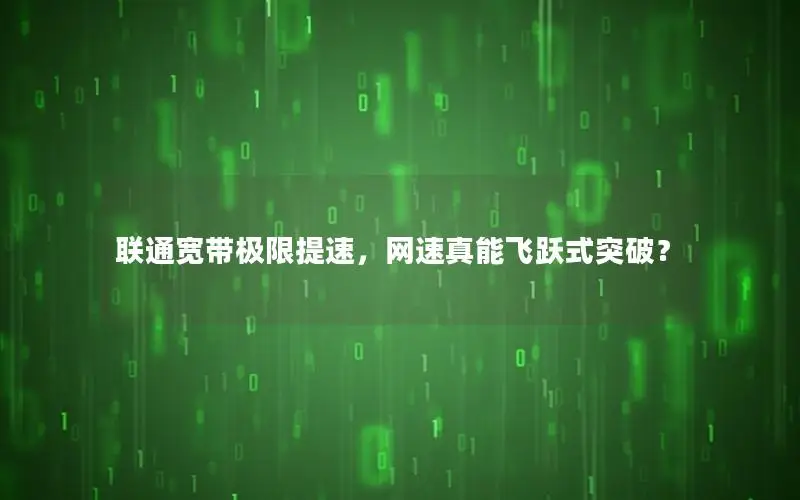 联通宽带极限提速，网速真能飞跃式突破？