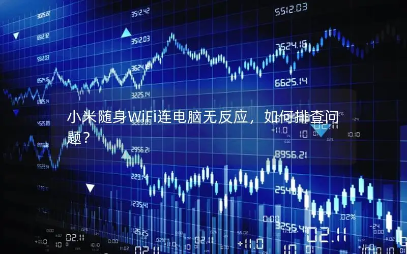 小米随身WiFi连电脑无反应，如何排查问题？