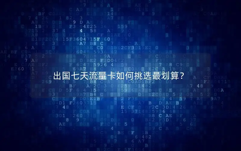出国七天流量卡如何挑选最划算？