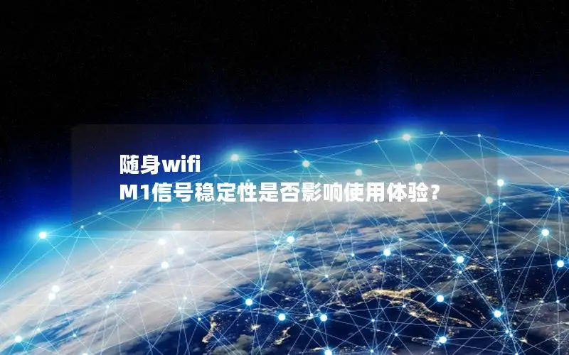 随身wifi M1信号稳定性是否影响使用体验？