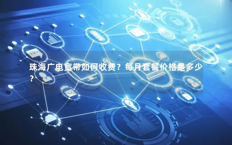 珠海广电宽带如何收费？每月套餐价格是多少？
