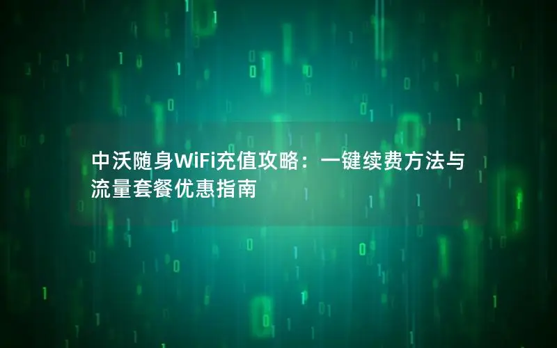 中沃随身WiFi充值攻略：一键续费方法与流量套餐优惠指南