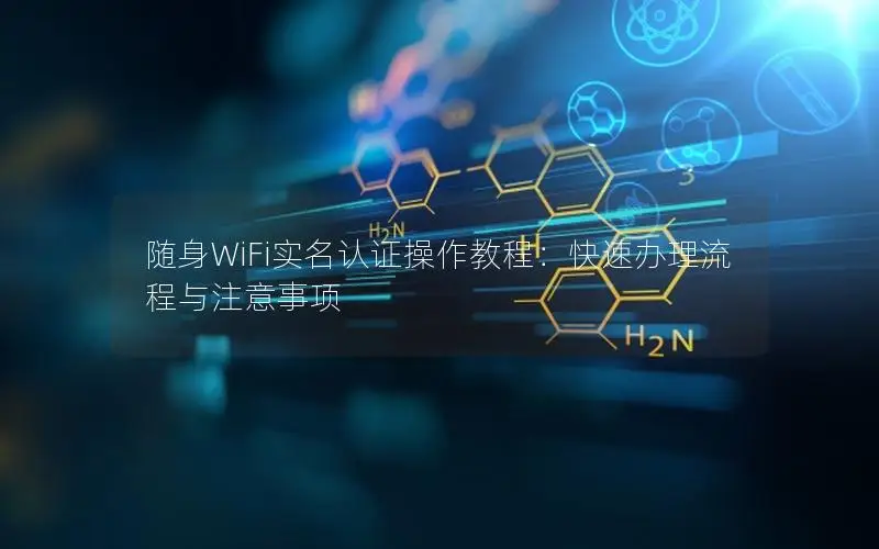 随身WiFi实名认证操作教程：快速办理流程与注意事项