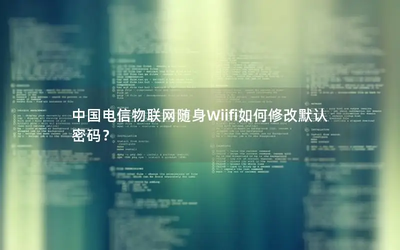 中国电信物联网随身Wiifi如何修改默认密码？