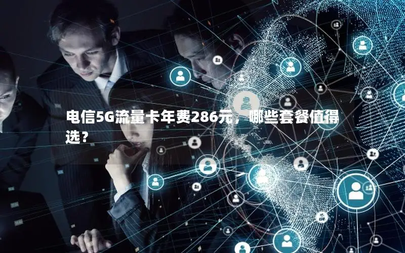 电信5G流量卡年费286元，哪些套餐值得选？