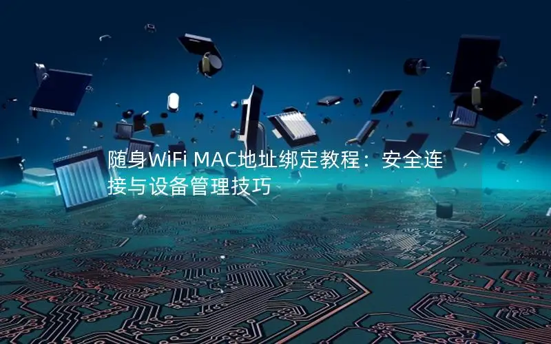 随身WiFi MAC地址绑定教程：安全连接与设备管理技巧