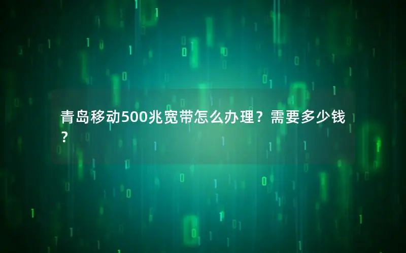 青岛移动500兆宽带怎么办理？需要多少钱？