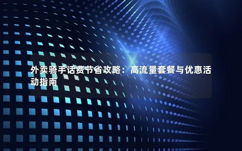外卖骑手话费节省攻略：高流量套餐与优惠活动指南