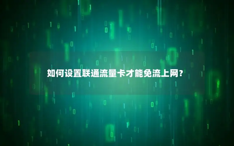 如何设置联通流量卡才能免流上网？