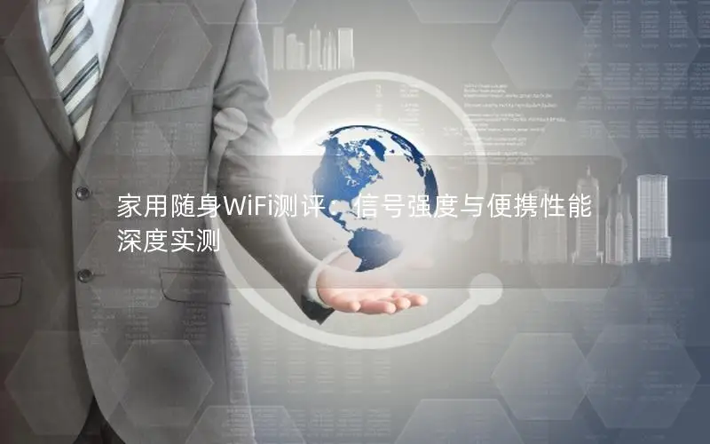 家用随身WiFi测评：信号强度与便携性能深度实测