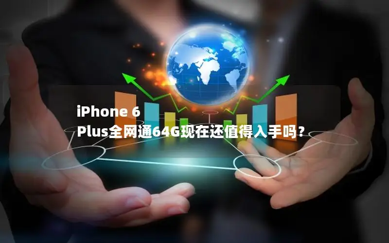 iPhone 6 Plus全网通64G现在还值得入手吗？