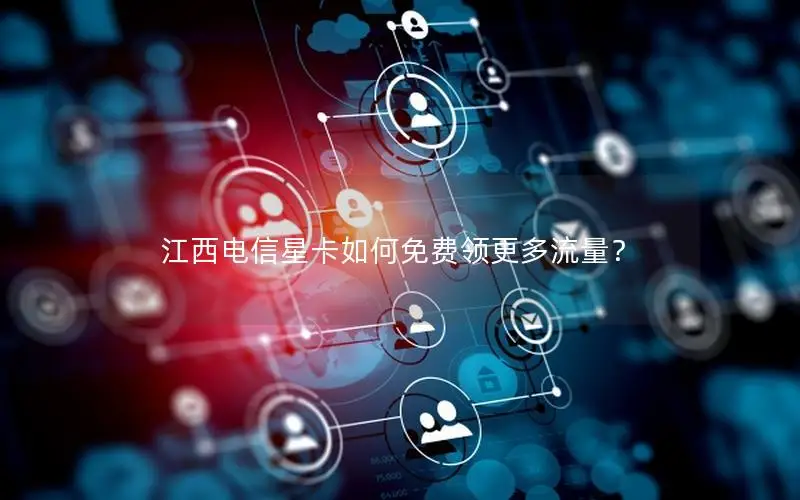 江西电信星卡如何免费领更多流量？