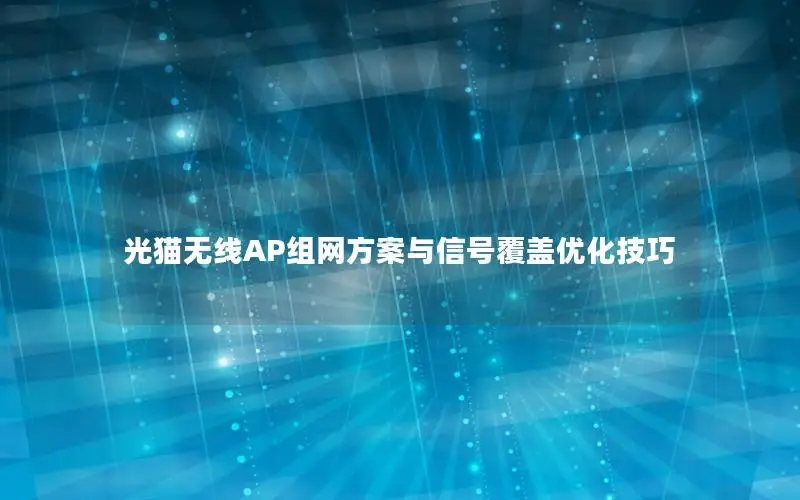 光猫无线AP组网方案与信号覆盖优化技巧
