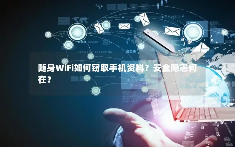 随身WiFi如何窃取手机资料？安全隐患何在？