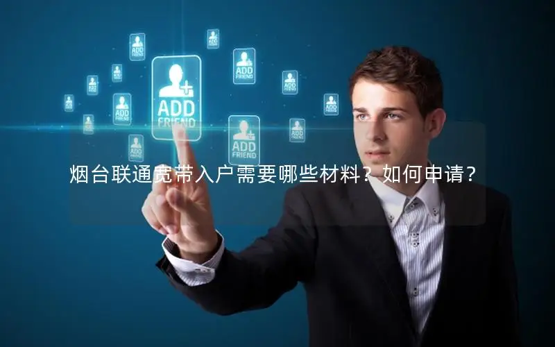 烟台联通宽带入户需要哪些材料？如何申请？