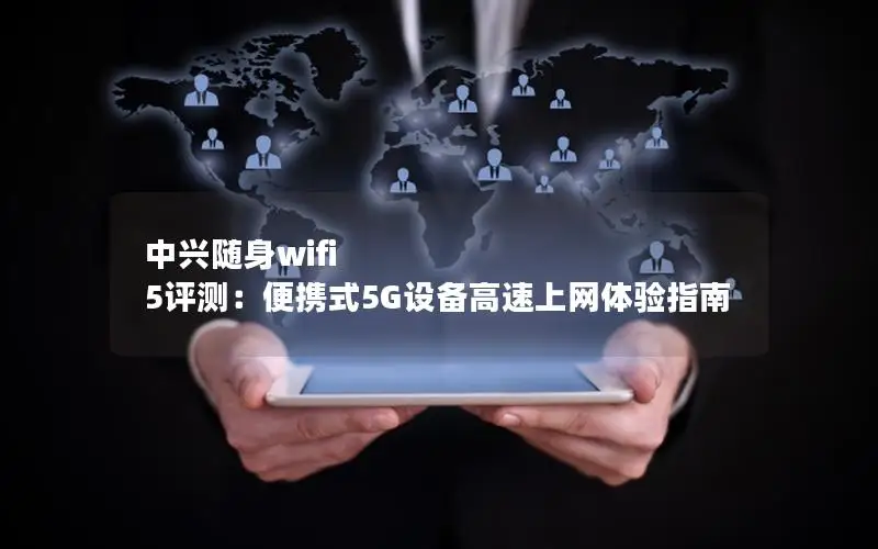 中兴随身wifi 5评测：便携式5G设备高速上网体验指南