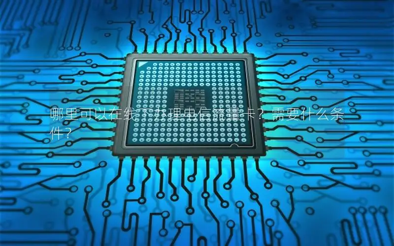 哪里可以在线下办理电信流量卡？需要什么条件？