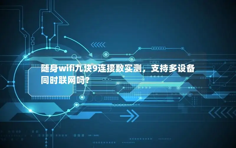 随身wifi九块9连接数实测，支持多设备同时联网吗？