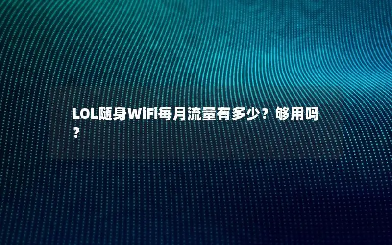 LOL随身WiFi每月流量有多少？够用吗？