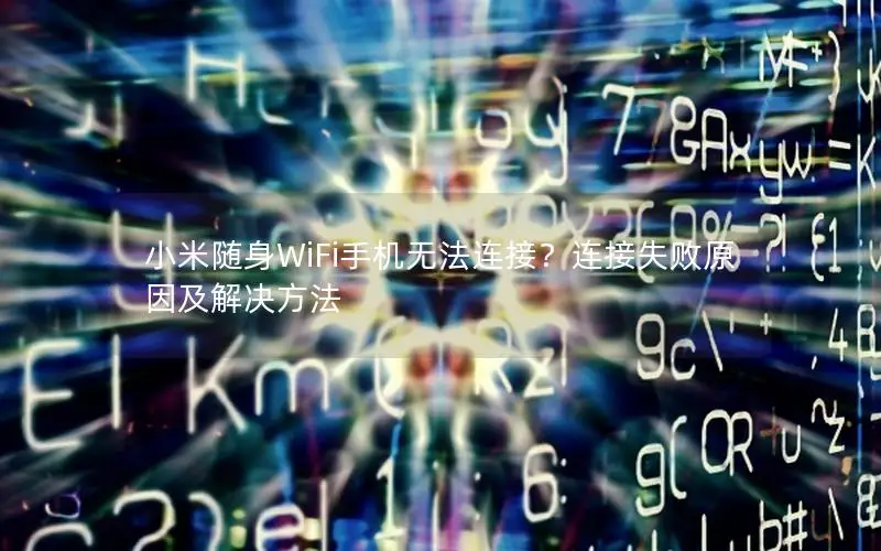 小米随身WiFi手机无法连接？连接失败原因及解决方法