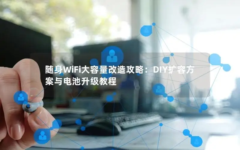 随身WiFi大容量改造攻略：DIY扩容方案与电池升级教程