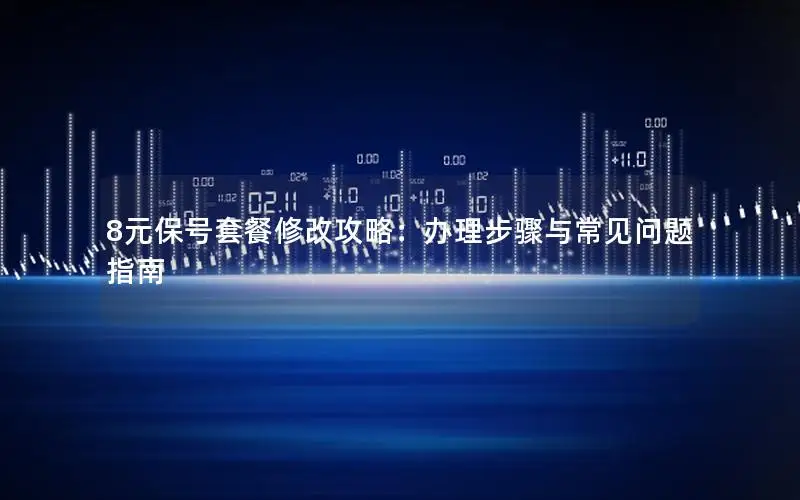 8元保号套餐修改攻略：办理步骤与常见问题指南