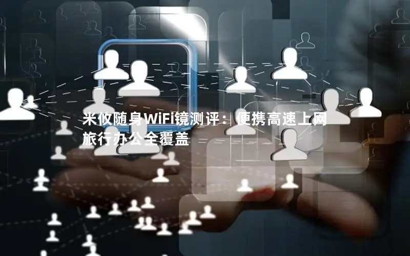 米攸随身WiFi镜测评：便携高速上网 旅行办公全覆盖