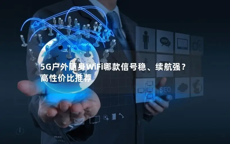 5G户外随身WiFi哪款信号稳、续航强？高性价比推荐