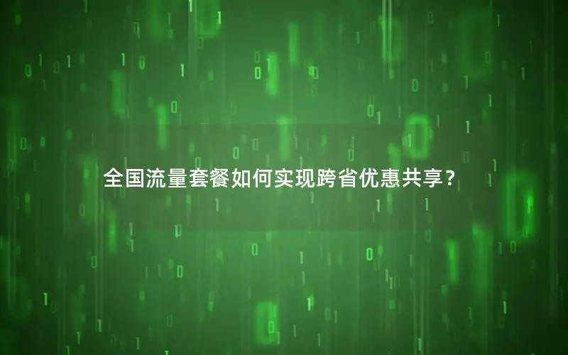 全国流量套餐如何实现跨省优惠共享？
