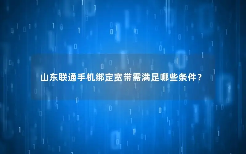 山东联通手机绑定宽带需满足哪些条件？