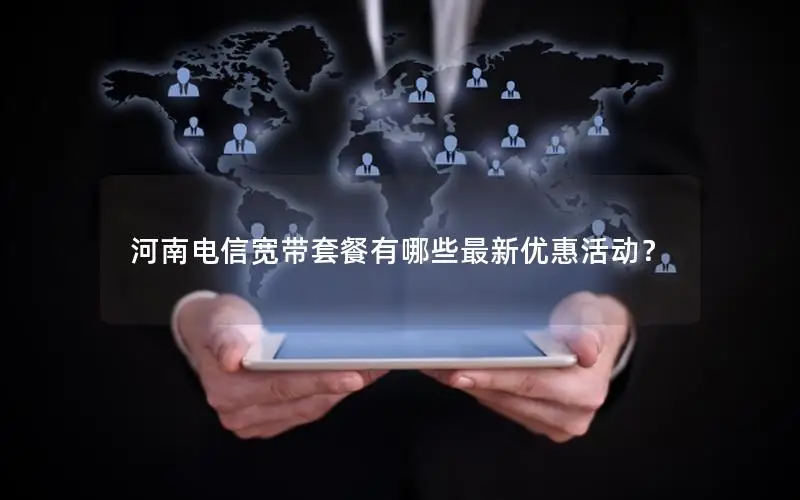 河南电信宽带套餐有哪些最新优惠活动？
