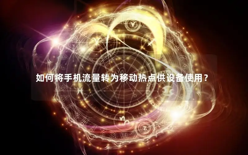 如何将手机流量转为移动热点供设备使用？