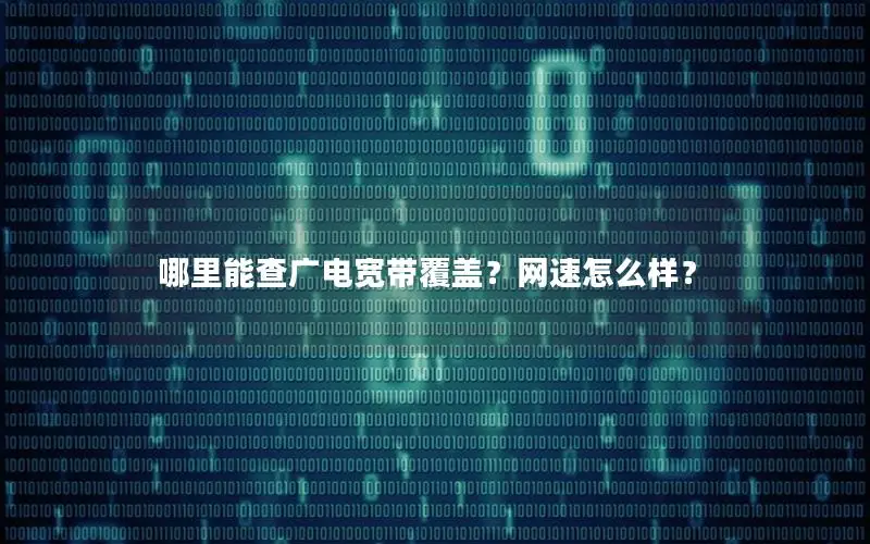 哪里能查广电宽带覆盖？网速怎么样？