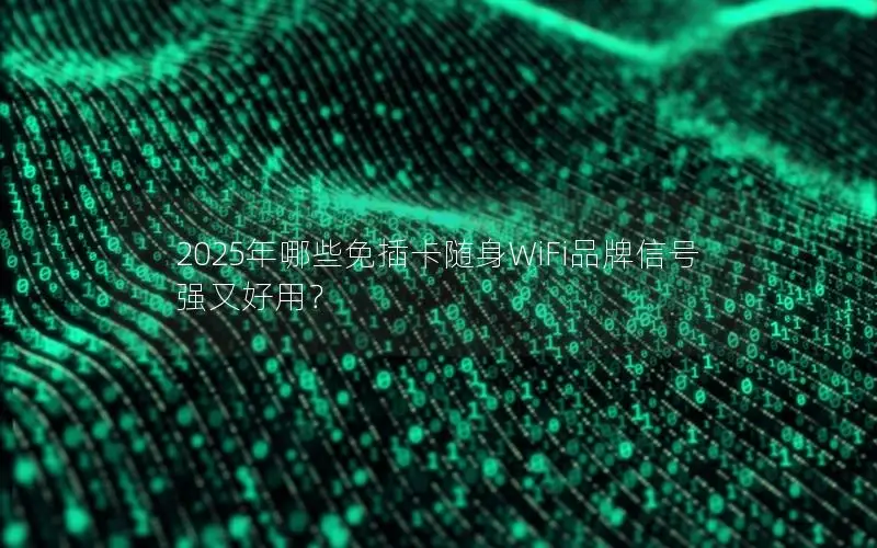 2025年哪些免插卡随身WiFi品牌信号强又好用？