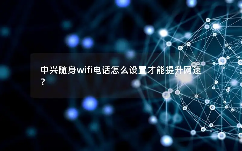 中兴随身wifi电话怎么设置才能提升网速？