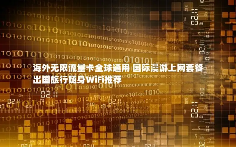 海外无限流量卡全球通用 国际漫游上网套餐 出国旅行随身WiFi推荐