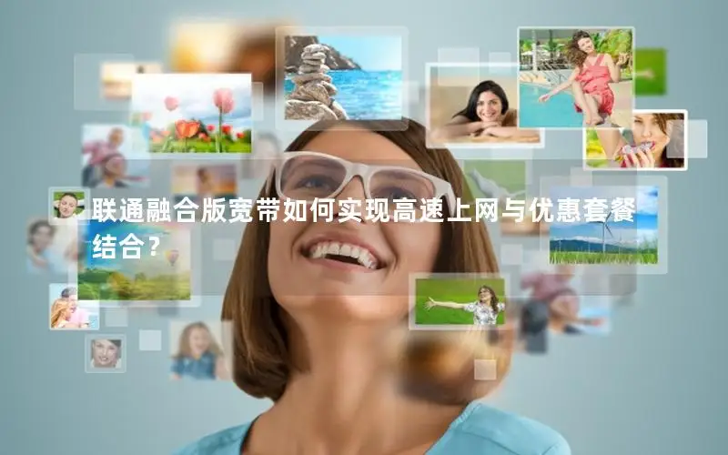 联通融合版宽带如何实现高速上网与优惠套餐结合？