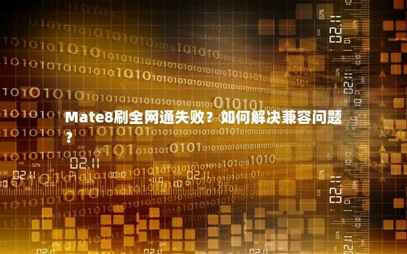Mate8刷全网通失败？如何解决兼容问题？