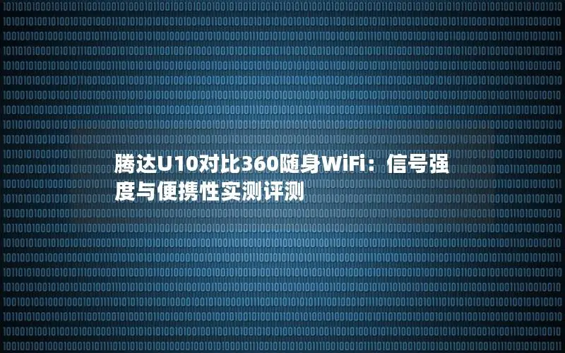 腾达U10对比360随身WiFi：信号强度与便携性实测评测