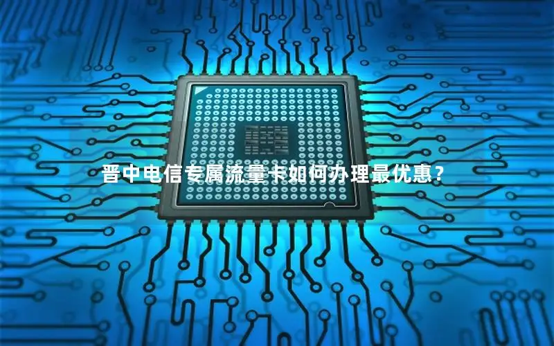 晋中电信专属流量卡如何办理最优惠？