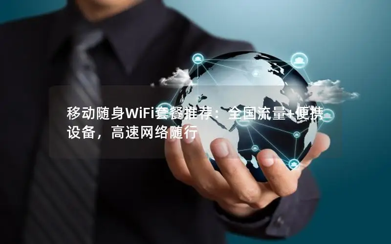 移动随身WiFi套餐推荐：全国流量+便携设备，高速网络随行