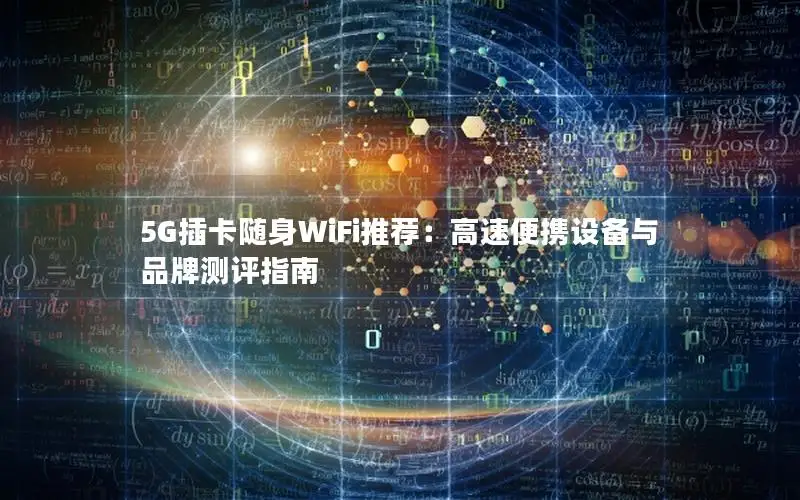 5G插卡随身WiFi推荐：高速便携设备与品牌测评指南