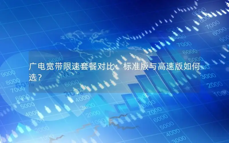 广电宽带限速套餐对比：标准版与高速版如何选？