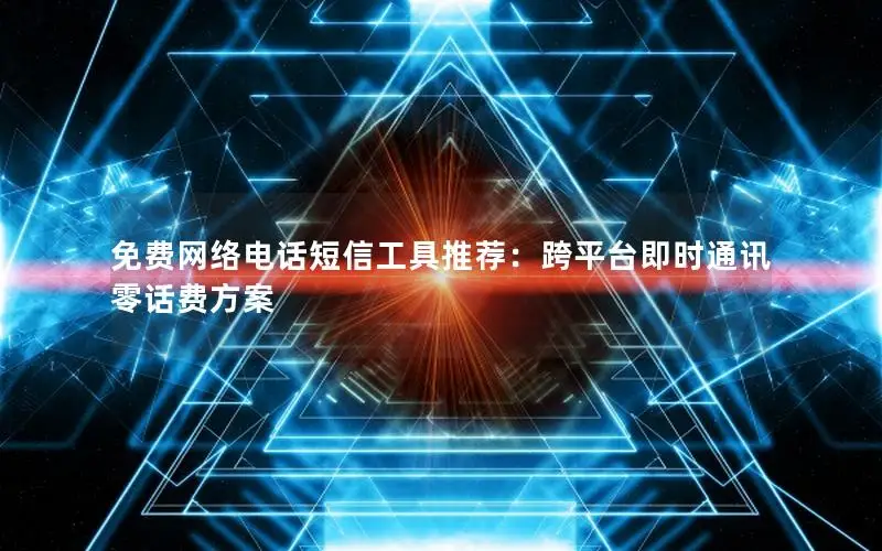 免费网络电话短信工具推荐：跨平台即时通讯零话费方案