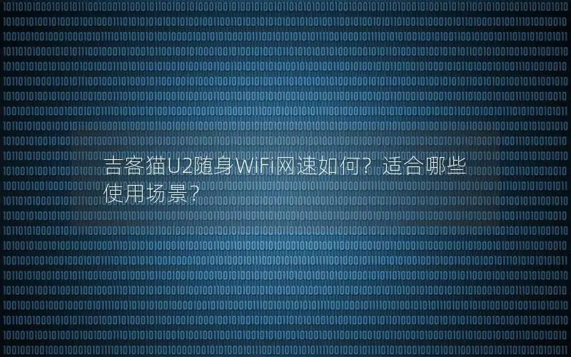 吉客猫U2随身WiFi网速如何？适合哪些使用场景？