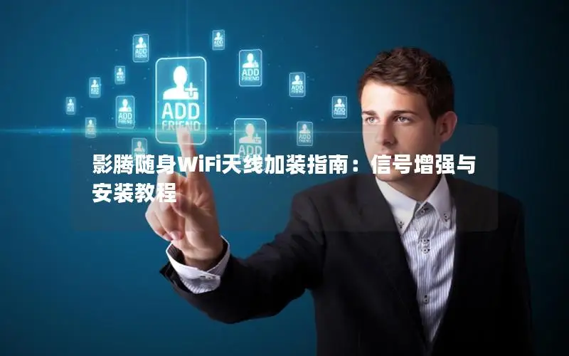 影腾随身WiFi天线加装指南：信号增强与安装教程