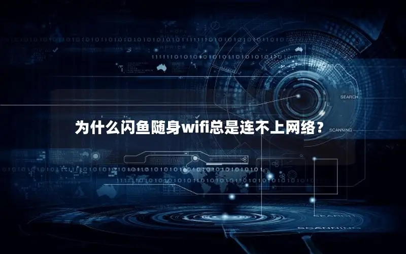 为什么闪鱼随身wifi总是连不上网络？