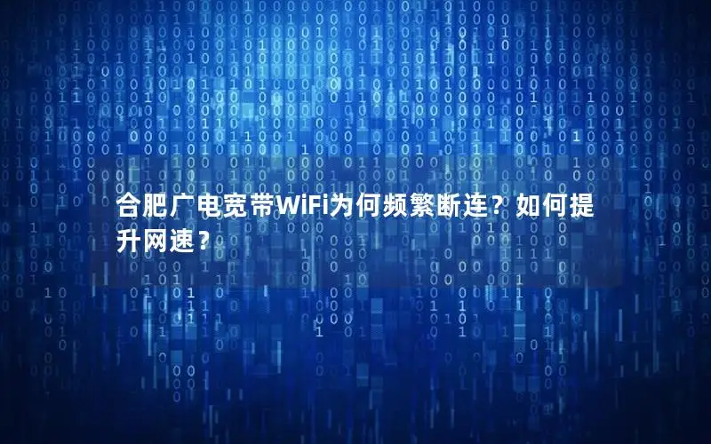 合肥广电宽带WiFi为何频繁断连？如何提升网速？